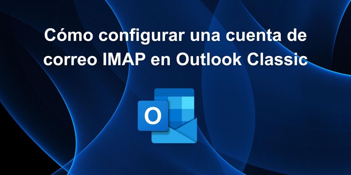 C�mo configurar una cuenta de correo IMAP en Outlook Classic